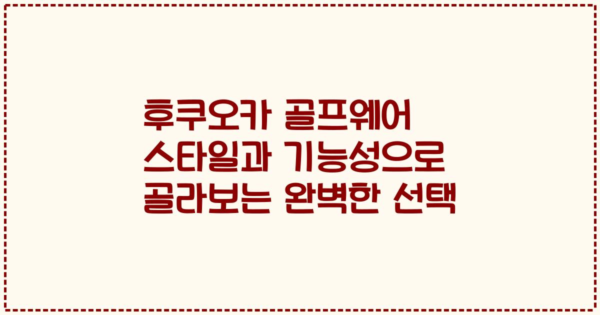 후쿠오카 골프웨어 스타일과 기능성으로 골라보는 완벽한 선택