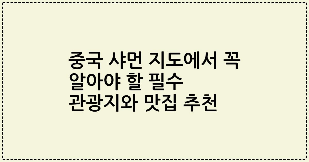 중국 샤먼 지도에서 꼭 알아야 할 필수 관광지와 맛집 추천