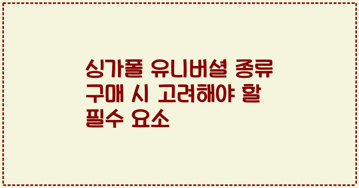 싱가폴 유니버셜 종류 구매 시 고려해야 할 필수 요소