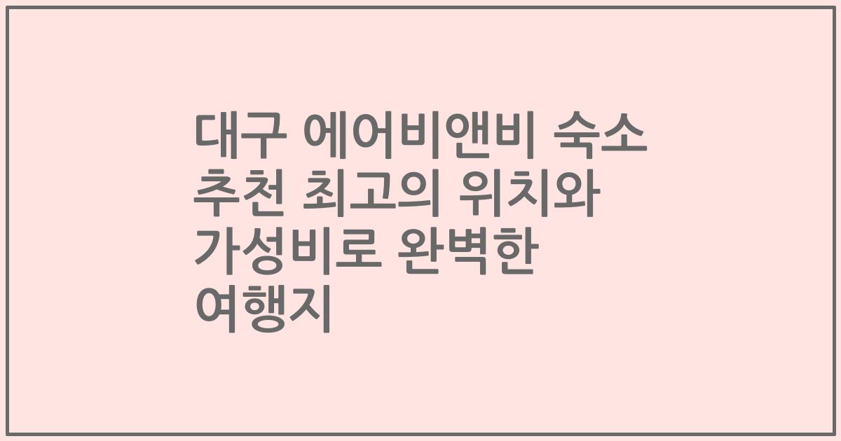 대구 에어비앤비 숙소 추천 최고의 위치와 가성비로 완벽한 여행지