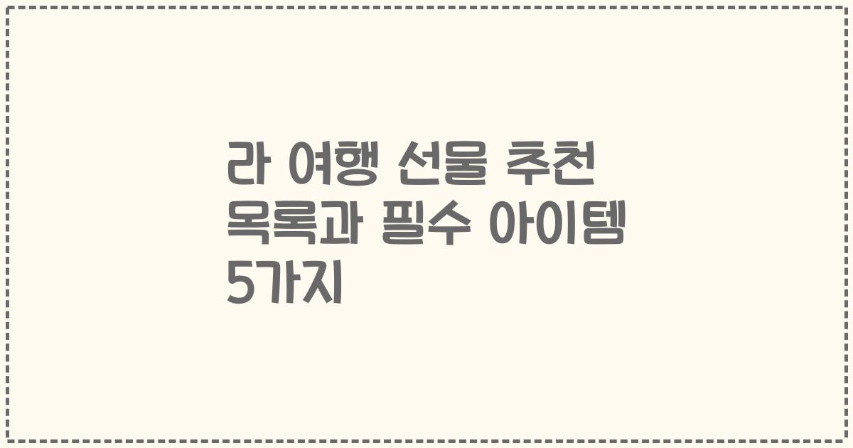 라 여행 선물 추천 목록과 필수 아이템 5가지