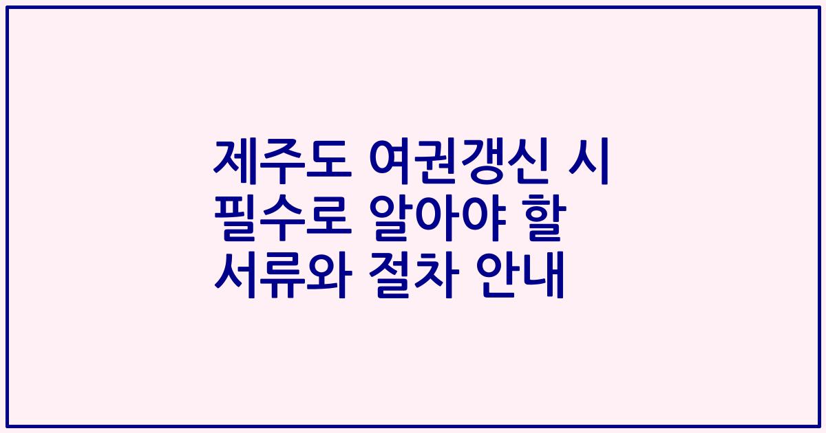 제주도 여권갱신 시 필수로 알아야 할 서류와 절차 안내