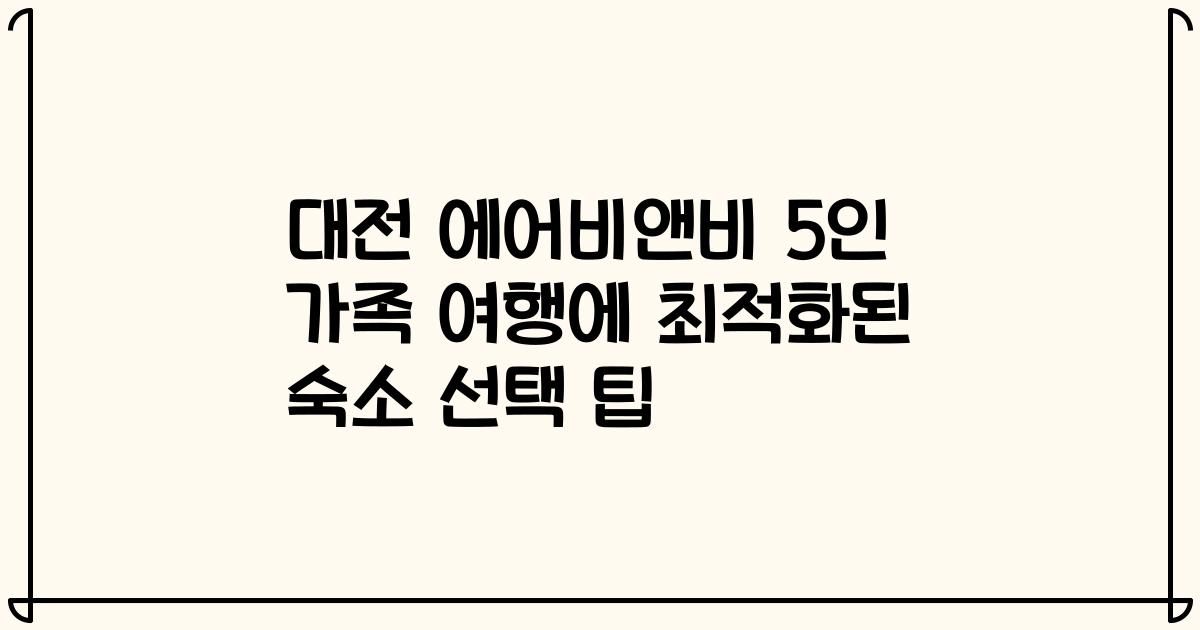 대전 에어비앤비 5인 가족 여행에 최적화된 숙소 선택 팁