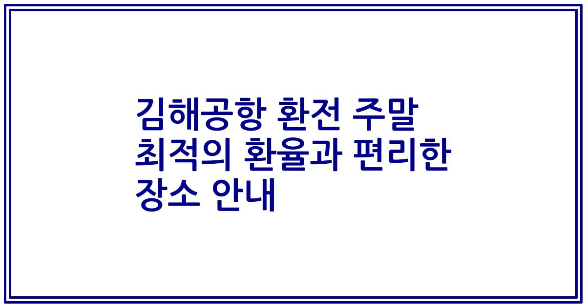 김해공항 환전 주말 최적의 환율과 편리한 장소 안내