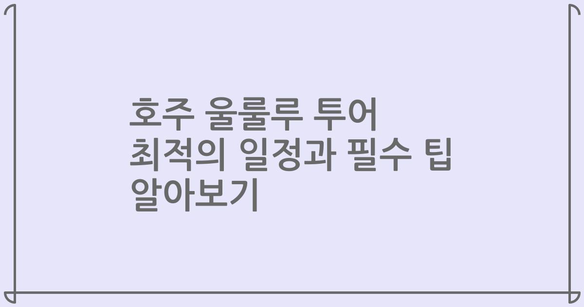 호주 울룰루 투어 최적의 일정과 필수 팁 알아보기