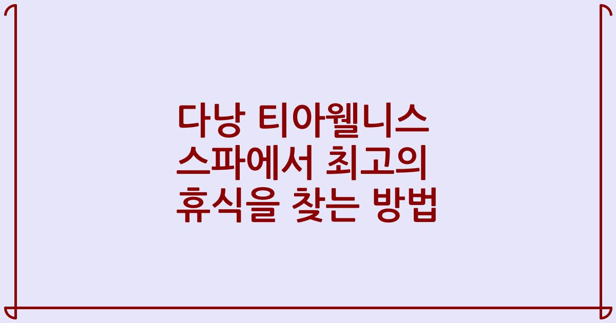 다낭 티아웰니스 스파에서 최고의 휴식을 찾는 방법