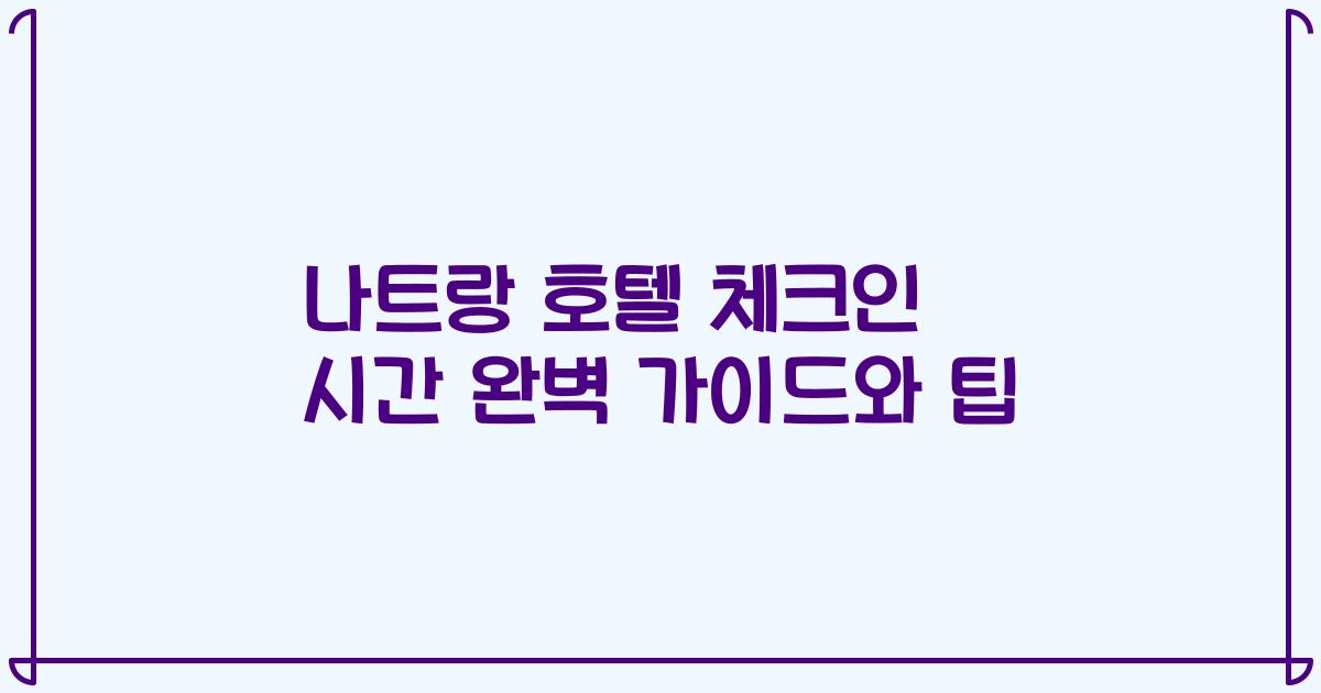 나트랑 호텔 체크인 시간 완벽 가이드와 팁