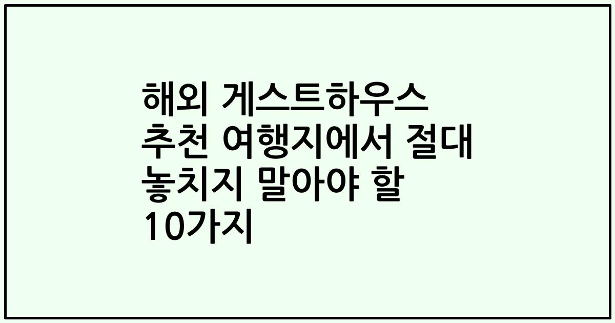 해외 게스트하우스 추천 여행지에서 절대 놓치지 말아야 할 10가지