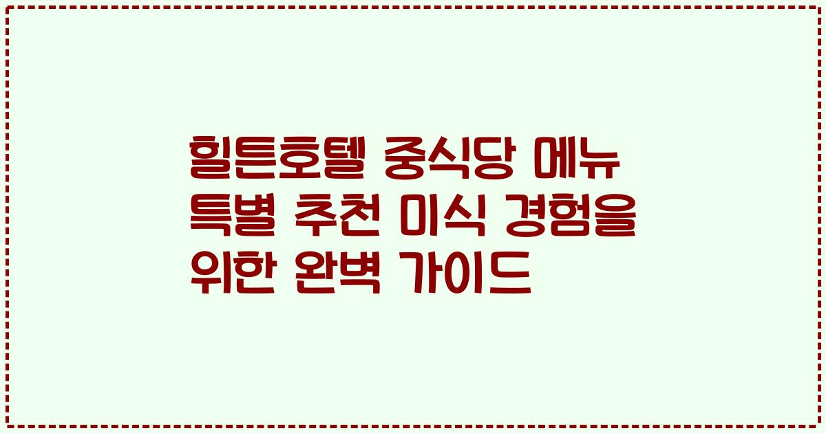 힐튼호텔 중식당 메뉴 특별 추천 미식 경험을 위한 완벽 가이드