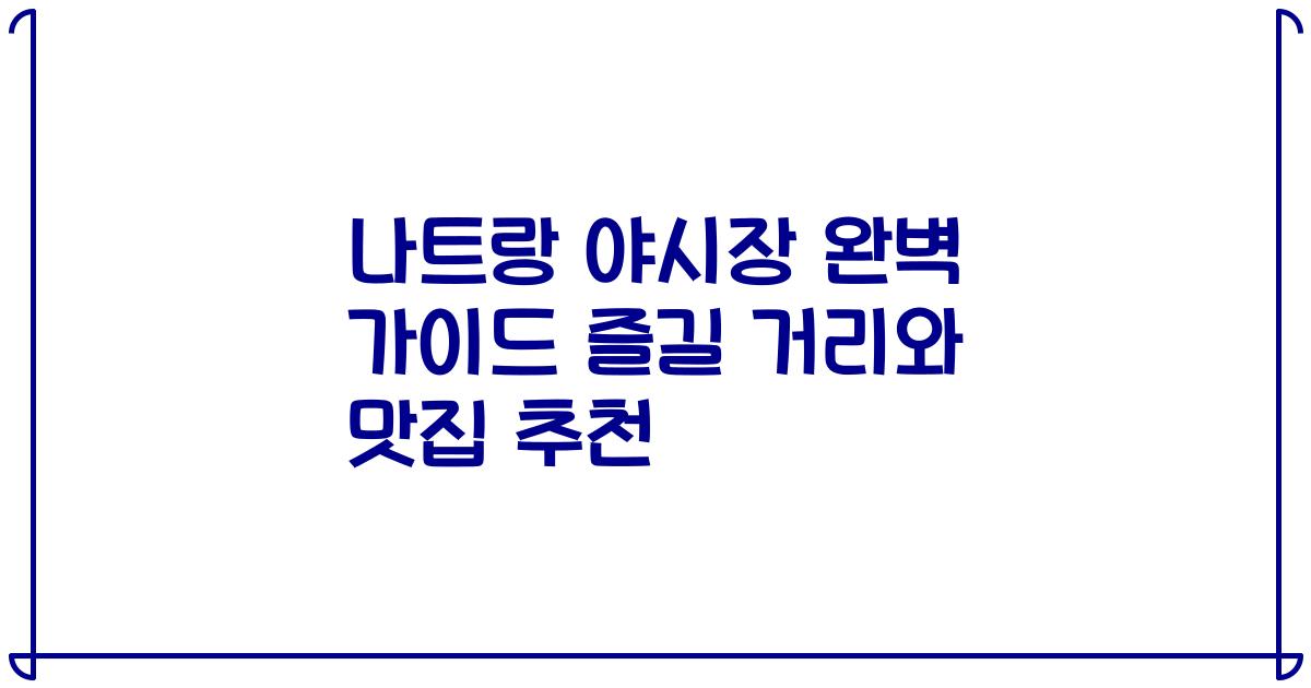 나트랑 야시장 완벽 가이드 즐길 거리와 맛집 추천