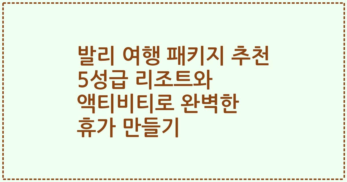 발리 여행 패키지 추천 5성급 리조트와 액티비티로 완벽한 휴가 만들기