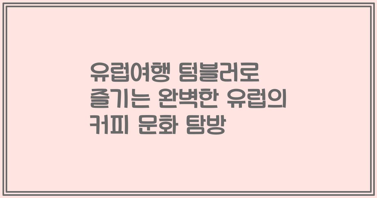 유럽여행 텀블러로 즐기는 완벽한 유럽의 커피 문화 탐방