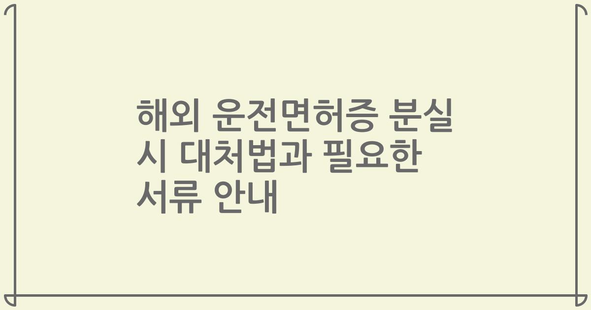 해외 운전면허증 분실 시 대처법과 필요한 서류 안내