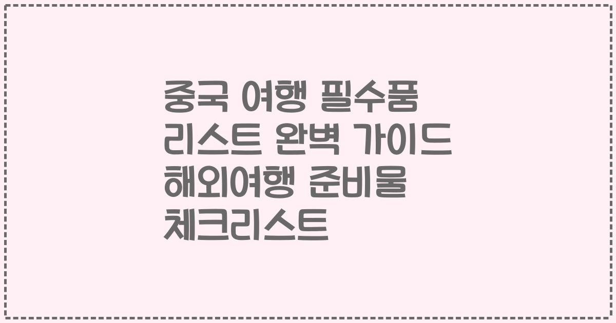 중국 여행 필수품 리스트 완벽 가이드 해외여행 준비물 체크리스트