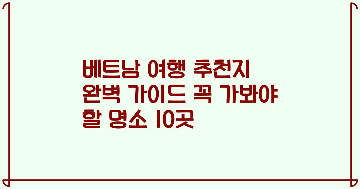 베트남 여행 추천지 완벽 가이드 꼭 가봐야 할 명소 10곳