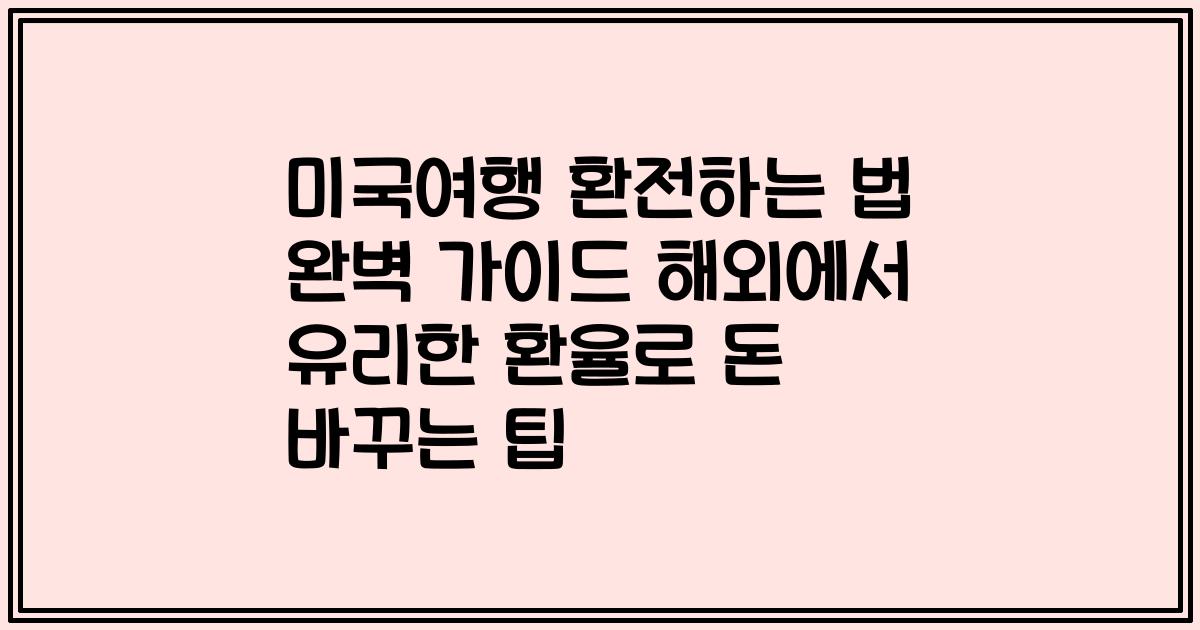 미국여행 환전하는 법 완벽 가이드 해외에서 유리한 환율로 돈 바꾸는 팁