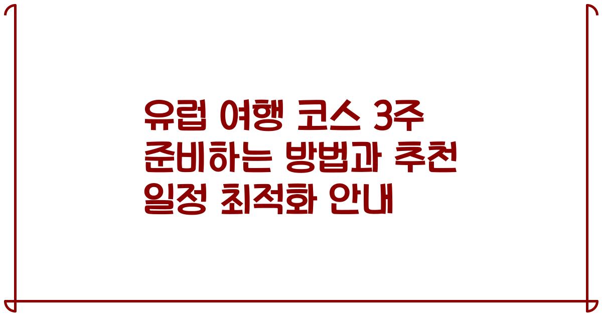 유럽 여행 코스 3주 준비하는 방법과 추천 일정 최적화 안내