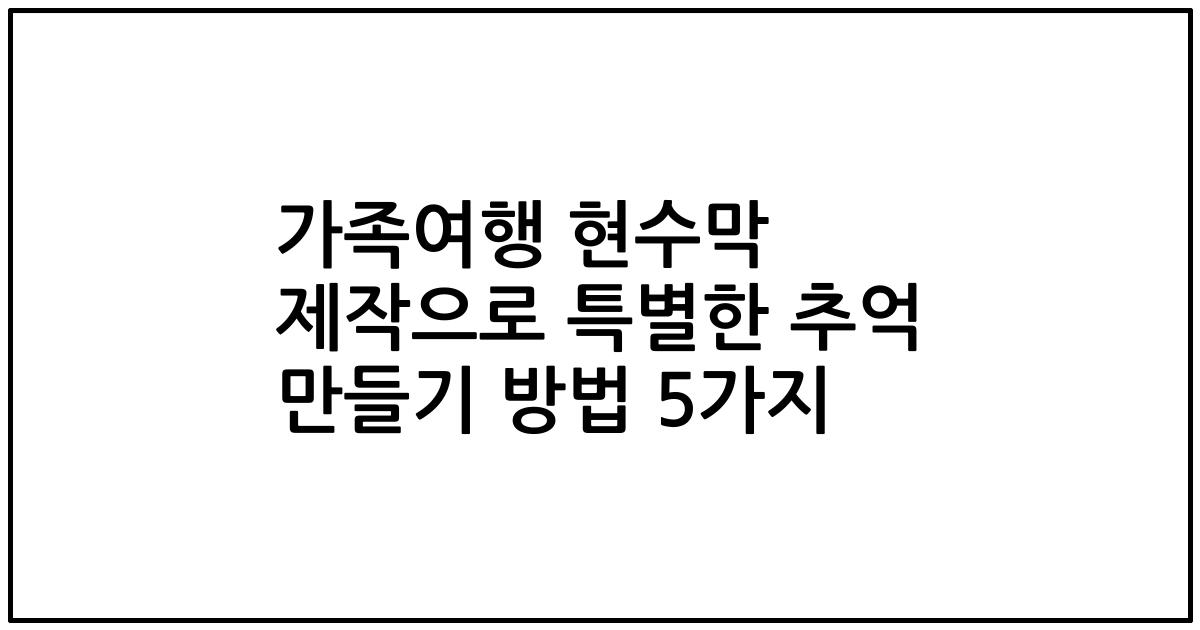 가족여행 현수막 제작으로 특별한 추억 만들기 방법 5가지
