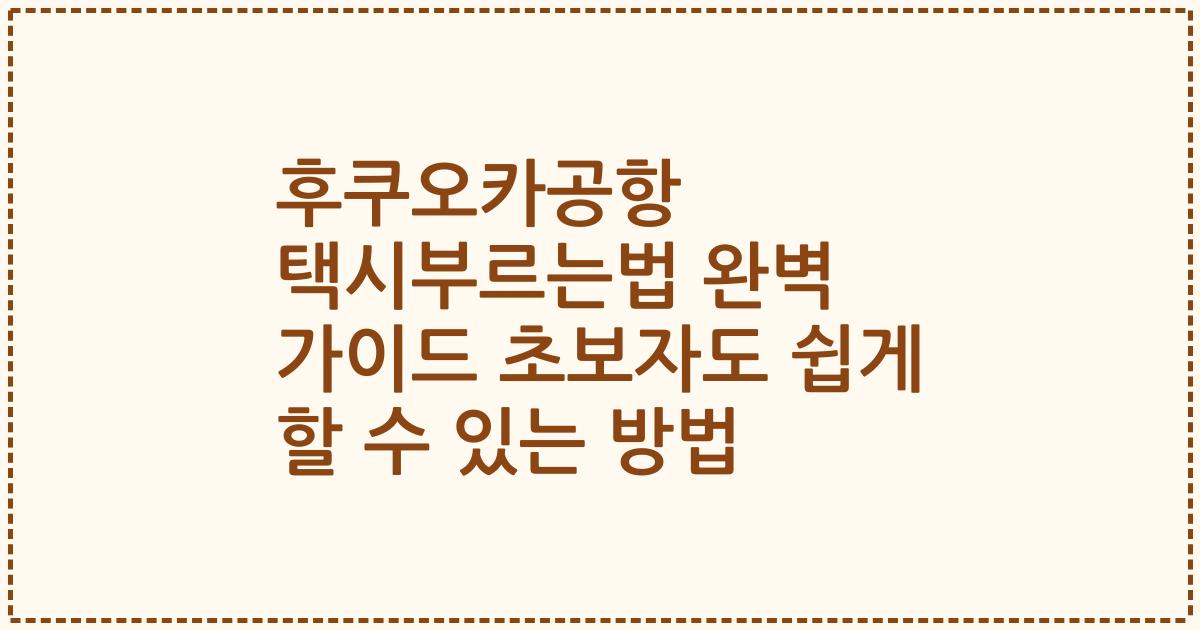 후쿠오카공항 택시부르는법 완벽 가이드 초보자도 쉽게 할 수 있는 방법