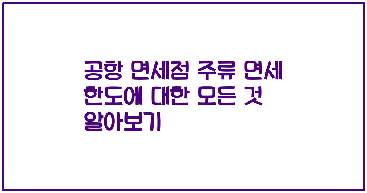 공항 면세점 주류 면세 한도에 대한 모든 것 알아보기
