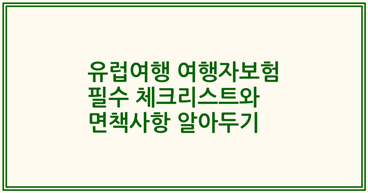 유럽여행 여행자보험 필수 체크리스트와 면책사항 알아두기
