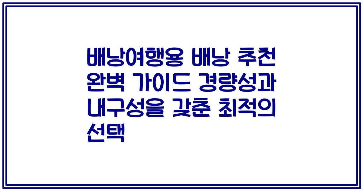 배낭여행용 배낭 추천 완벽 가이드 경량성과 내구성을 갖춘 최적의 선택
