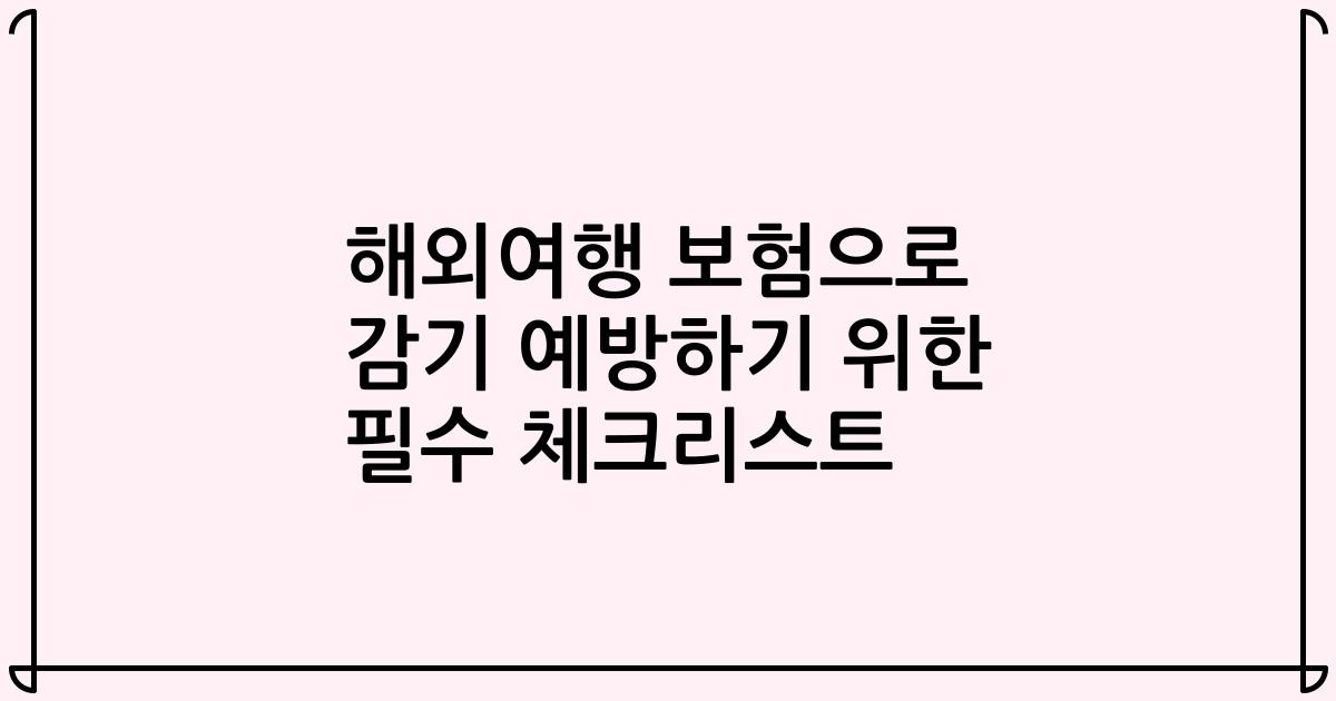 해외여행 보험으로 감기 예방하기 위한 필수 체크리스트