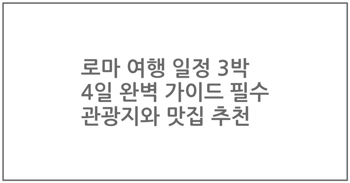 로마 여행 일정 3박 4일 완벽 가이드 필수 관광지와 맛집 추천
