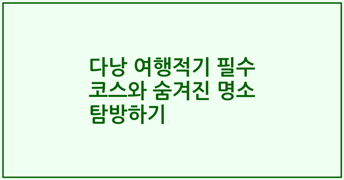 다낭 여행적기 필수 코스와 숨겨진 명소 탐방하기