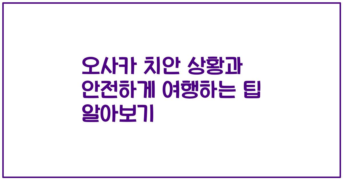 오사카 치안 상황과 안전하게 여행하는 팁 알아보기