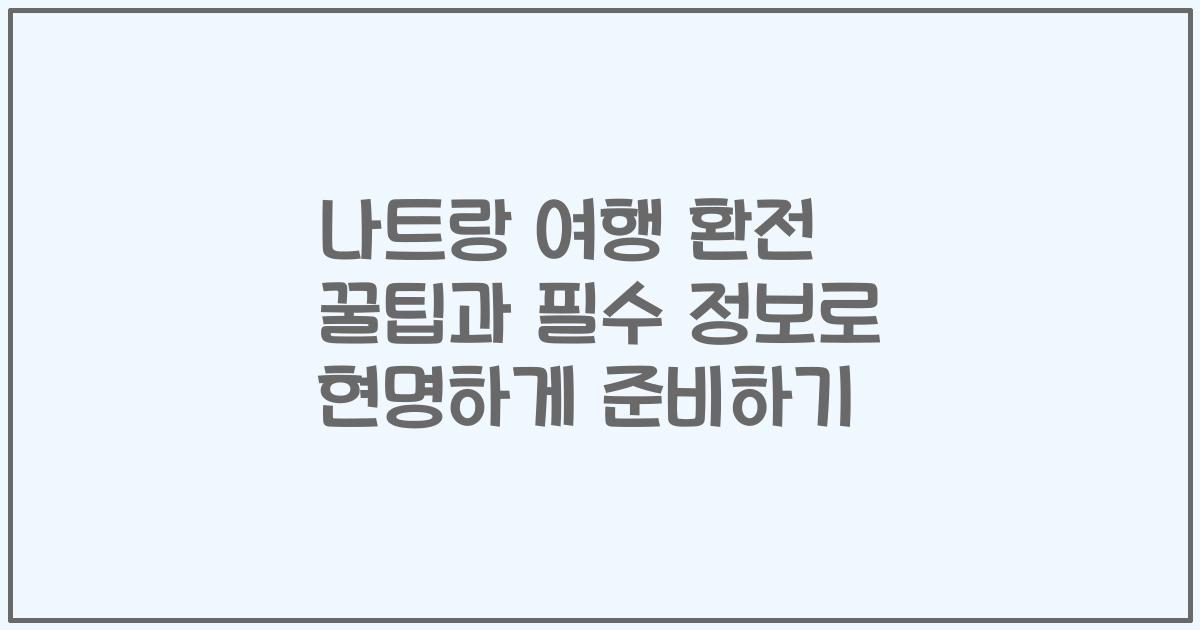 나트랑 여행 환전 꿀팁과 필수 정보로 현명하게 준비하기