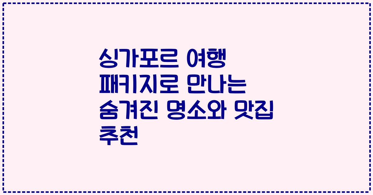 싱가포르 여행 패키지로 만나는 숨겨진 명소와 맛집 추천
