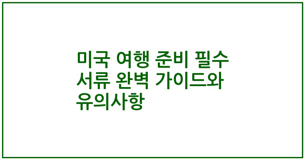 미국 여행 준비 필수 서류 완벽 가이드와 유의사항