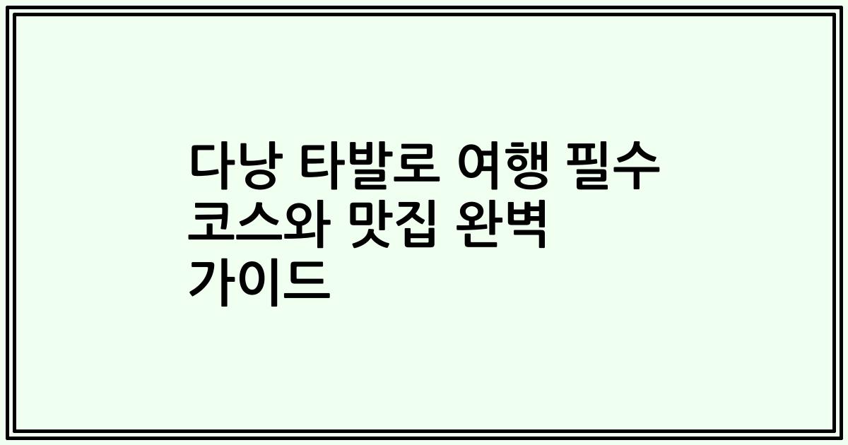 다낭 타발로 여행 필수 코스와 맛집 완벽 가이드