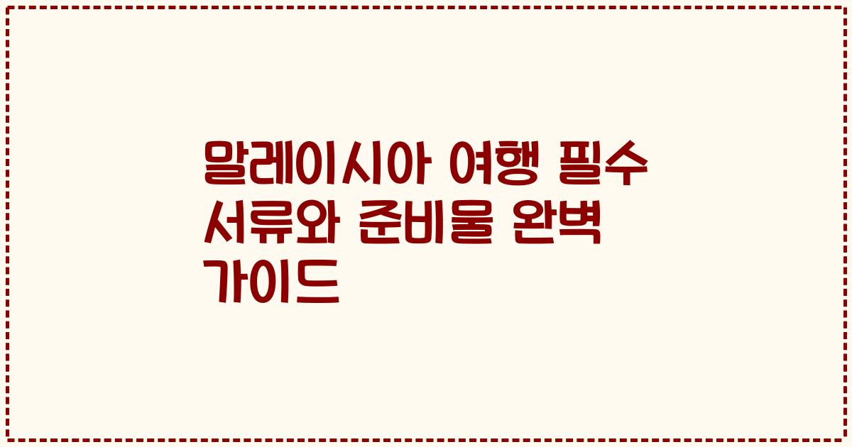 말레이시아 여행 필수 서류와 준비물 완벽 가이드