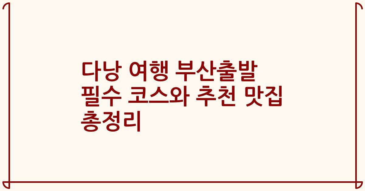 다낭 여행 부산출발 필수 코스와 추천 맛집 총정리