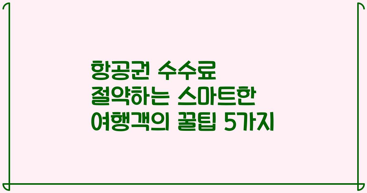 항공권 수수료 절약하는 스마트한 여행객의 꿀팁 5가지